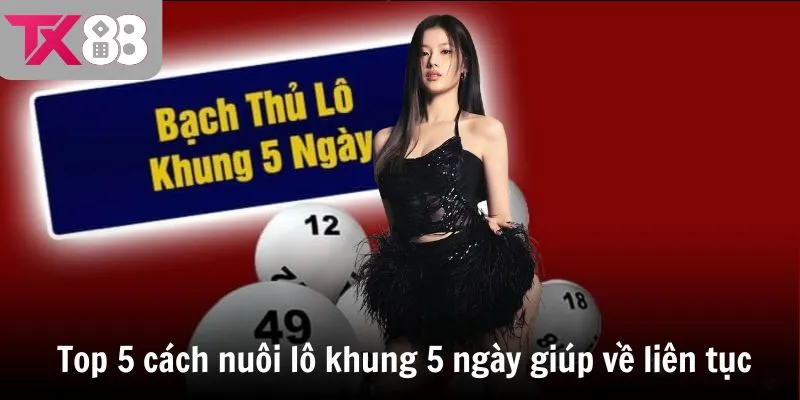 Top 5 cách nuôi lô khung 5 ngày giúp về liên tục