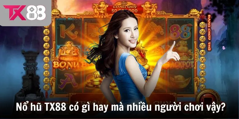 Nổ hũ TX88 có gì hay mà nhiều người chơi đến vậy?